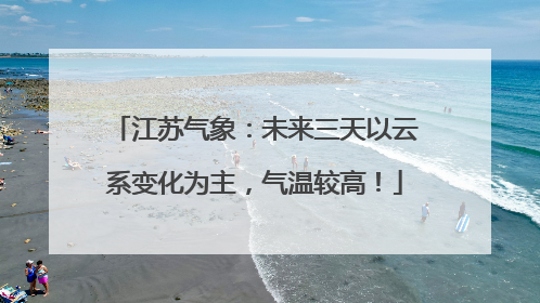 江苏气象：未来三天以云系变化为主，气温较高！