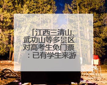 江西三清山、武功山等多景区对高考生免门票：已有学生来游玩，有的还可带家长