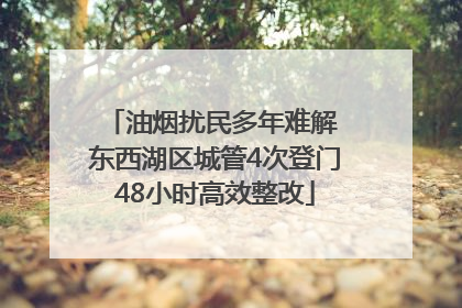 油烟扰民多年难解 东西湖区城管4次登门48小时高效整改