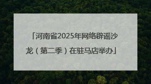 河南省2025年网络辟谣沙龙（第二季）在驻马店举办