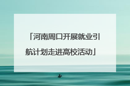 河南周口开展就业引航计划走进高校活动