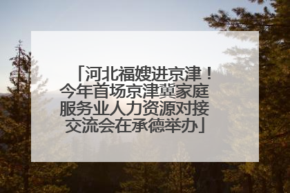 河北福嫂进京津！今年首场京津冀家庭服务业人力资源对接交流会在承德举办