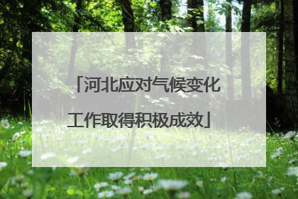 河北应对气候变化工作取得积极成效