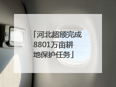 河北超额完成8801万亩耕地保护任务