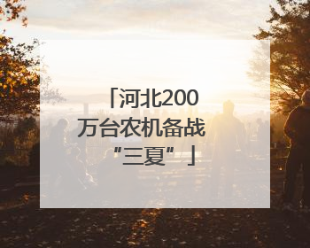 河北200万台农机备战“三夏”