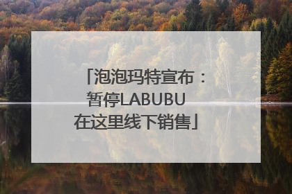 泡泡玛特宣布：暂停LABUBU在这里线下销售
