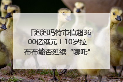 泡泡玛特市值超3600亿港元！10岁拉布布能否延续“哪吒”神话？｜热财经