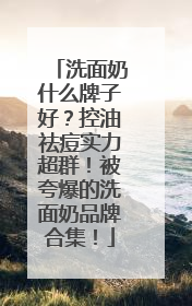 洗面奶什么牌子好？控油祛痘实力超群！被夸爆的洗面奶品牌合集！
