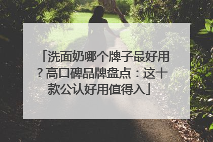 洗面奶哪个牌子最好用？高口碑品牌盘点：这十款公认好用值得入