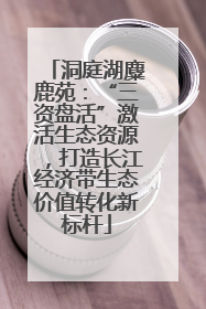 洞庭湖麋鹿苑：“三资盘活”激活生态资源，打造长江经济带生态价值转化新标杆