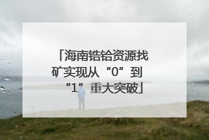 海南锆铪资源找矿实现从“0”到“1”重大突破