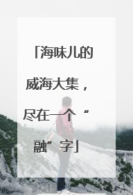 海味儿的威海大集，尽在一个“融”字