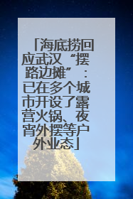 海底捞回应武汉“摆路边摊”：已在多个城市开设了露营火锅、夜宵外摆等户外业态