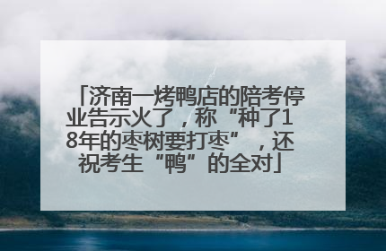 济南一烤鸭店的陪考停业告示火了，称“种了18年的枣树要打枣”，还祝考生“鸭”的全对