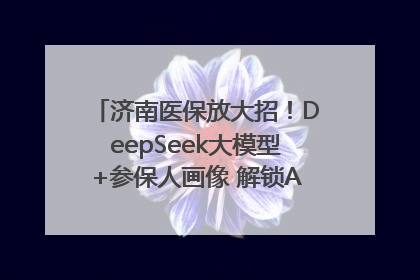 济南医保放大招！DeepSeek大模型+参保人画像 解锁AI医保管家新体验