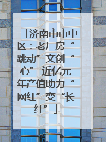 济南市市中区：老厂房“跳动”文创“心” 近亿元年产值助力“网红”变“长红”