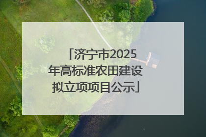 济宁市2025年高标准农田建设拟立项项目公示