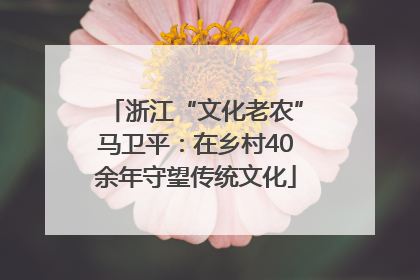 浙江“文化老农”马卫平：在乡村40余年守望传统文化