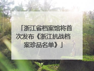 浙江省档案馆将首次发布《浙江抗战档案珍品名单》