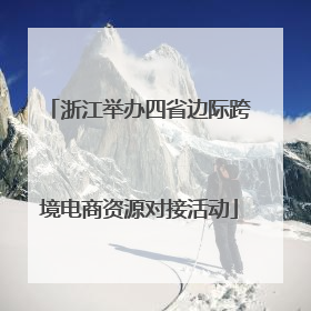 浙江举办四省边际跨境电商资源对接活动