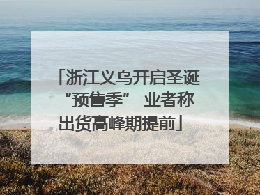 浙江义乌开启圣诞“预售季” 业者称出货高峰期提前