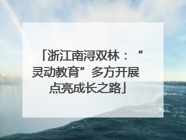 浙江南浔双林：“灵动教育”多方开展 点亮成长之路