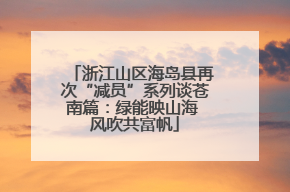 浙江山区海岛县再次“减员”系列谈苍南篇：绿能映山海 风吹共富帆