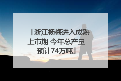 浙江杨梅进入成熟上市期 今年总产量预计74万吨