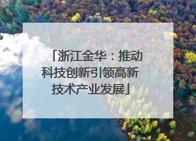 浙江金华：推动科技创新引领高新技术产业发展