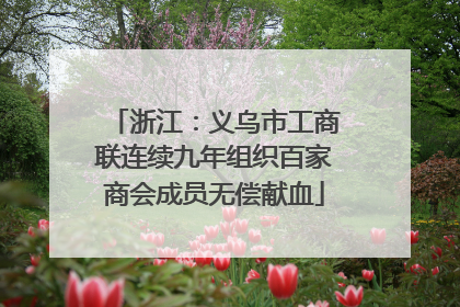 浙江：义乌市工商联连续九年组织百家商会成员无偿献血