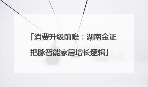 消费升级前瞻：湖南金证把脉智能家居增长逻辑
