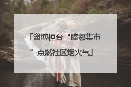 淄博桓台“睦邻集市”点燃社区烟火气