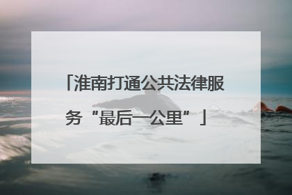 淮南打通公共法律服务“最后一公里”