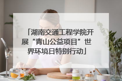 湖南交通工程学院开展“青山公益项目”世界环境日特别行动