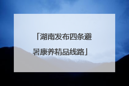 湖南发布四条避暑康养精品线路