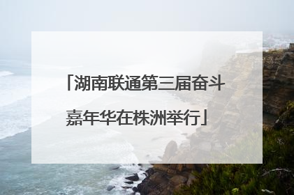 湖南联通第三届奋斗嘉年华在株洲举行
