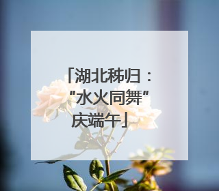 湖北秭归：“水火同舞”庆端午
