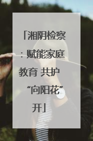 湘阴检察：赋能家庭教育 共护“向阳花”开