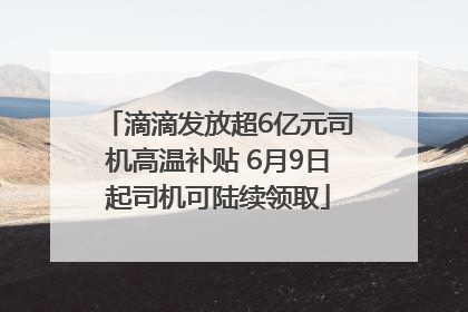 滴滴发放超6亿元司机高温补贴 6月9日起司机可陆续领取