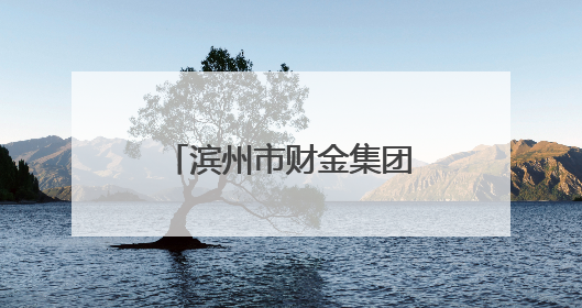 滨州市财金集团考察组赴重庆、西安招商考察