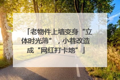 老物件上墙变身“立体时光簿”，小巷改造成“网红打卡地”