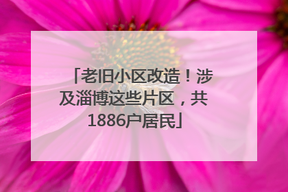 老旧小区改造！涉及淄博这些片区，共1886户居民