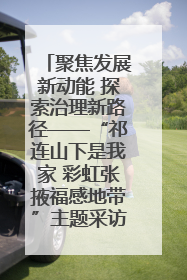 聚焦发展新动能 探索治理新路径——“祁连山下是我家 彩虹张掖福感地带”主题采访活动走进山丹