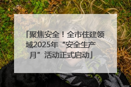 聚焦安全！全市住建领域2025年“安全生产月”活动正式启动