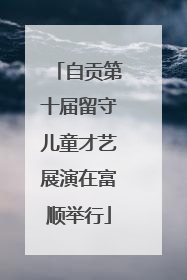 自贡第十届留守儿童才艺展演在富顺举行