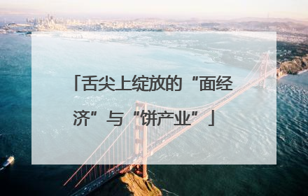 舌尖上绽放的“面经济”与“饼产业”
