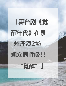 舞台剧《觉醒年代》在泉州连演2场 观众同呼吸共“觉醒”