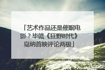 艺术作品还是催眠电影？毕赣《狂野时代》戛纳首映评论两极