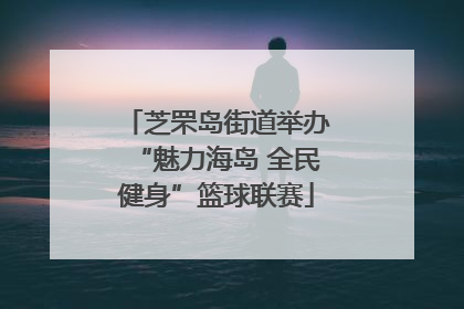 芝罘岛街道举办“魅力海岛 全民健身”篮球联赛