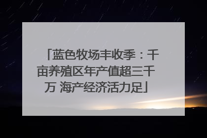 蓝色牧场丰收季：千亩养殖区年产值超三千万 海产经济活力足